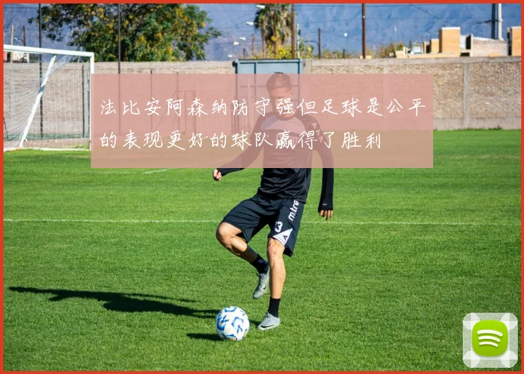 法比安阿森纳防守强但足球是公平的表现更好的球队赢得了胜利